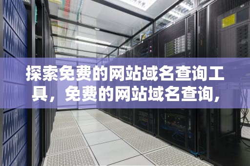 探索免费的网站域名查询工具，免费的网站域名查询,澳门开奖