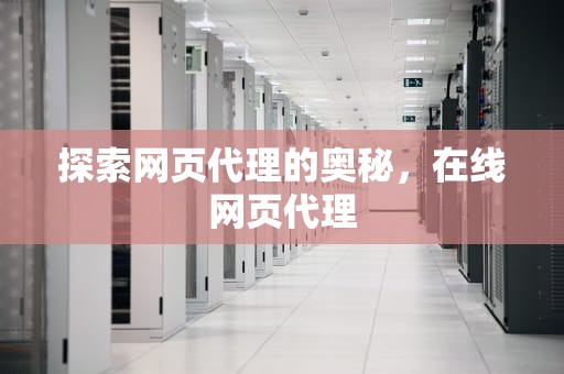 探索网页代理的奥秘，在线网页代理