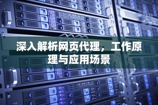 深入解析网页代理，工作原理与应用场景