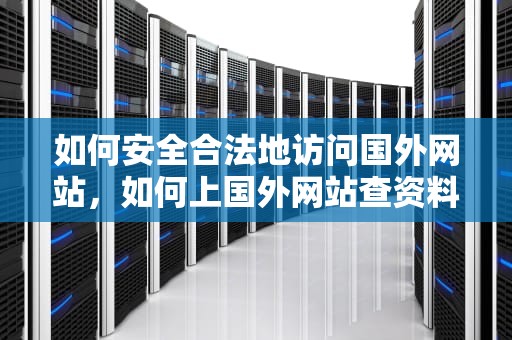 如何安全合法地访问国外网站，如何上国外网站查资料