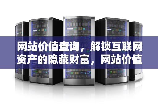 网站价值查询，解锁互联网资产的隐藏财富，网站价值查询评估网