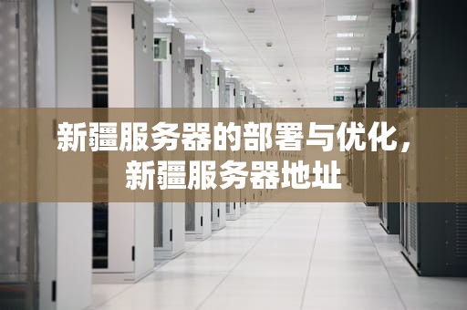 新疆服务器的部署与优化，新疆服务器地址