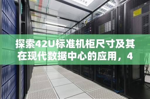 探索42U标准机柜尺寸及其在现代数据中心的应用，42u标准机柜尺寸长宽高