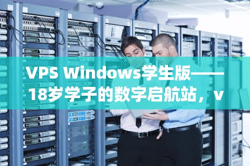 VPS Windows学生版——18岁学子的数字启航站，vpswindows学生18下载