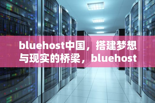 bluehost中国，搭建梦想与现实的桥梁，bluehost中国官网