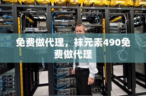 免费做代理，袜元素490免费做代理