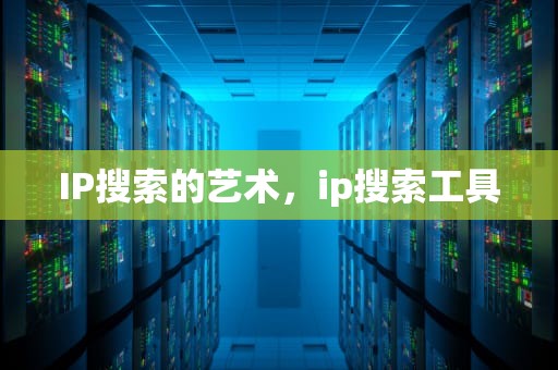 IP搜索的艺术，ip搜索工具