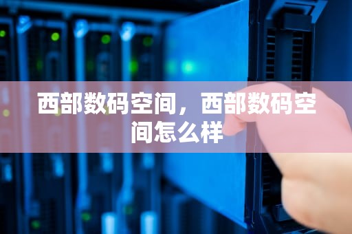 西部数码空间，西部数码空间怎么样