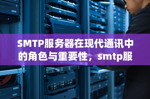SMTP服务器在现代通讯中的角色与重要性，smtp服务器未设置 打印机