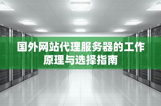 国外网站代理服务器的工作原理与选择指南