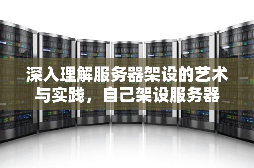 深入理解服务器架设的艺术与实践，自己架设服务器