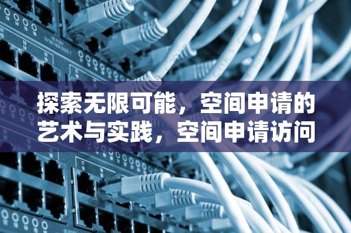 探索无限可能，空间申请的艺术与实践，空间申请访问留言对方能看到吗