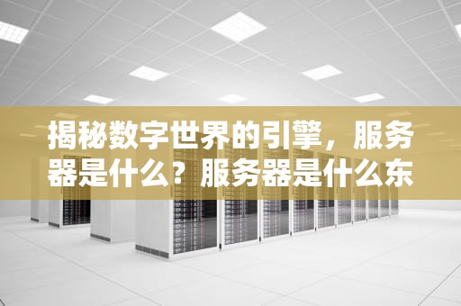 揭秘数字世界的引擎，服务器是什么？服务器是什么东西