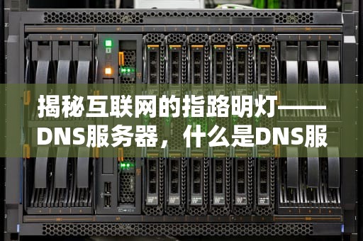 揭秘互联网的指路明灯——DNS服务器，什么是DNS服务器地址