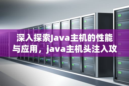 深入探索Java主机的性能与应用，java主机头注入攻击