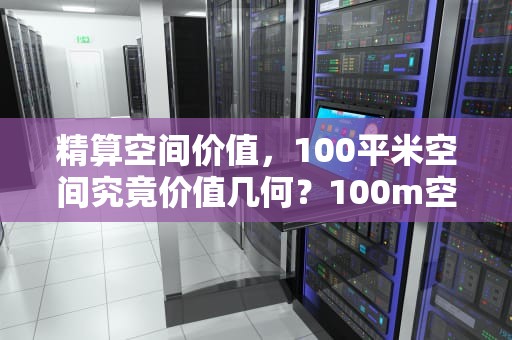 精算空间价值，100平米空间究竟价值几何？100m空间能建什么网站