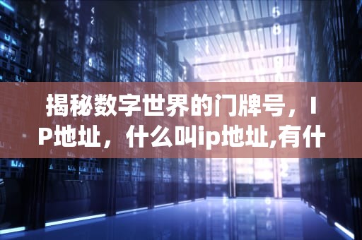 揭秘数字世界的门牌号，IP地址，什么叫ip地址,有什么作用?