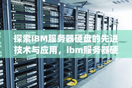 探索IBM服务器硬盘的先进技术与应用，ibm服务器硬盘protected