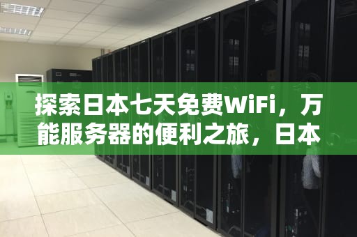探索日本七天免费WiFi，万能服务器的便利之旅，日本7天免费wlan
