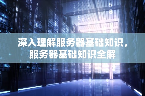 深入理解服务器基础知识，服务器基础知识全解