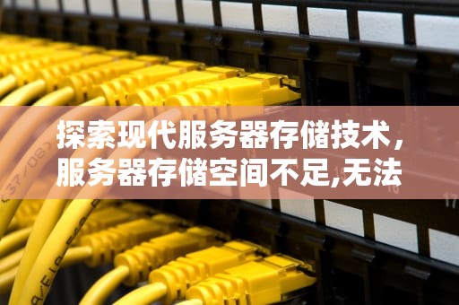 探索现代服务器存储技术，服务器存储空间不足,无法处理此命令