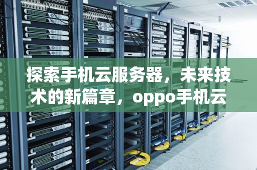 探索手机云服务器，未来技术的新篇章，oppo手机云服务器