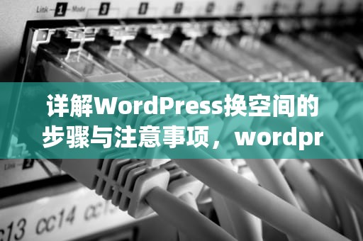 详解WordPress换空间的步骤与注意事项，wordpress如何更换空间