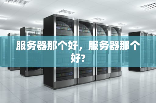 服务器那个好，服务器那个好?