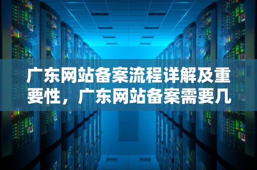 广东网站备案流程详解及重要性，广东网站备案需要几天审核