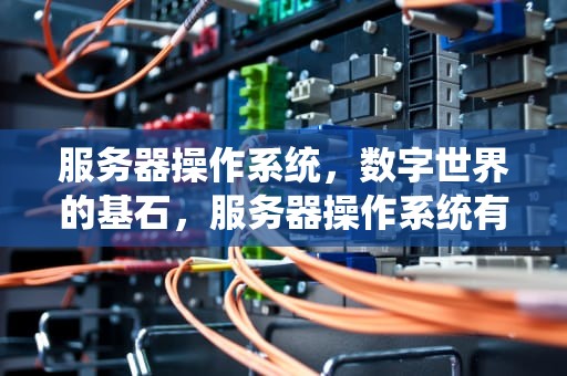 服务器操作系统，数字世界的基石，服务器操作系统有哪些
