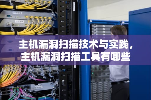 主机漏洞扫描技术与实践，主机漏洞扫描工具有哪些