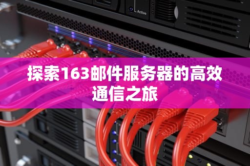 探索163邮件服务器的高效通信之旅