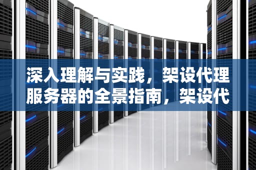 深入理解与实践，架设代理服务器的全景指南，架设代理服务器软件