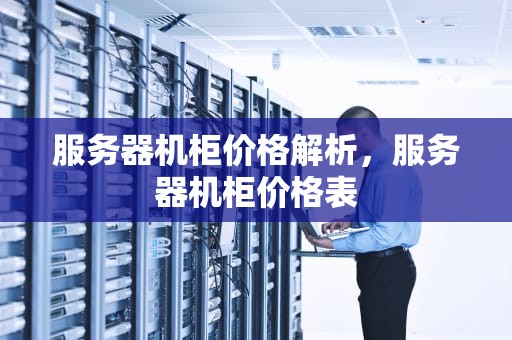 服务器机柜价格解析，服务器机柜价格表