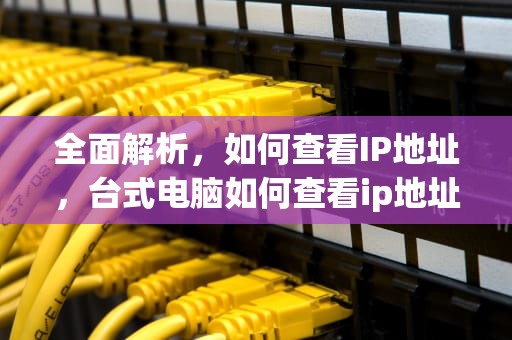 全面解析，如何查看IP地址，台式电脑如何查看ip地址