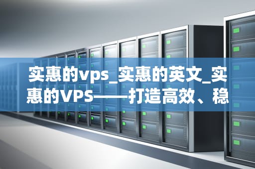 实惠的vps_实惠的英文_实惠的VPS——打造高效、稳定的网络环境