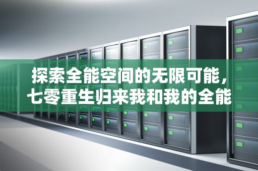 探索全能空间的无限可能，七零重生归来我和我的全能空间