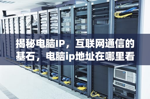 揭秘电脑IP，互联网通信的基石，电脑ip地址在哪里看