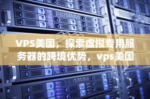 VPS美国，探索虚拟专用服务器的跨境优势，vps美国租用