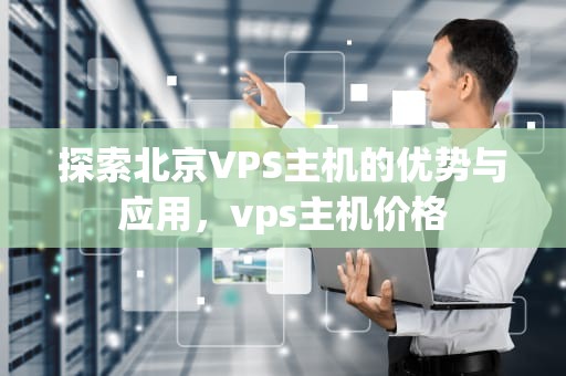 探索北京VPS主机的优势与应用，vps主机价格