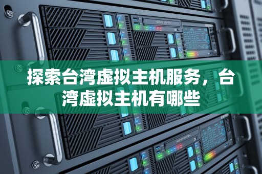 探索台湾虚拟主机服务，台湾虚拟主机有哪些
