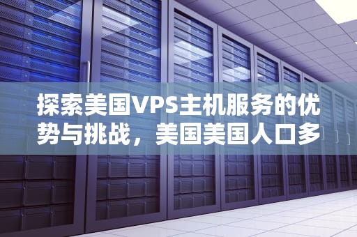 探索美国VPS主机服务的优势与挑战，美国美国人口多少亿
