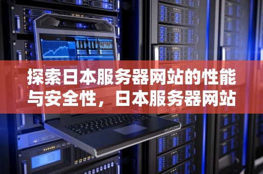 探索日本服务器网站的性能与安全性，日本服务器网站有哪些