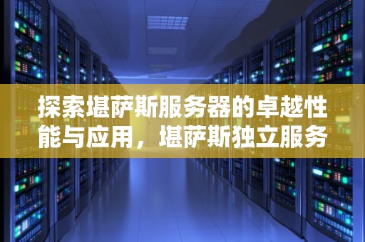 探索堪萨斯服务器的卓越性能与应用，堪萨斯独立服务器