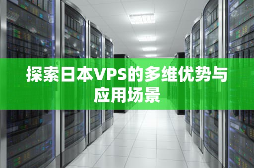 探索日本VPS的多维优势与应用场景