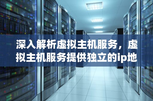 深入解析虚拟主机服务，虚拟主机服务提供独立的ip地址每个域名独占一个ip地址