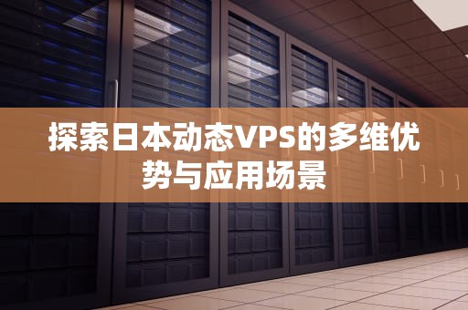 探索日本动态VPS的多维优势与应用场景