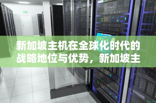 新加坡主机在全球化时代的战略地位与优势，新加坡主机商