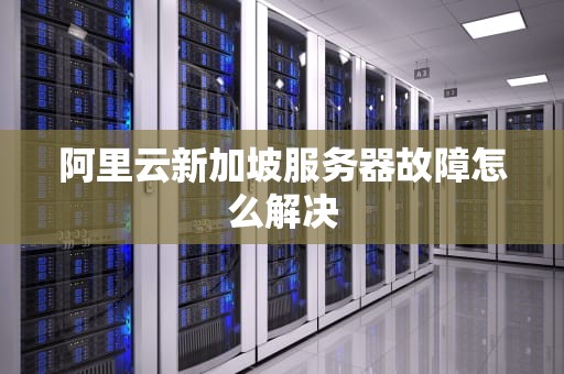 阿里云新加坡服务器故障怎么解决