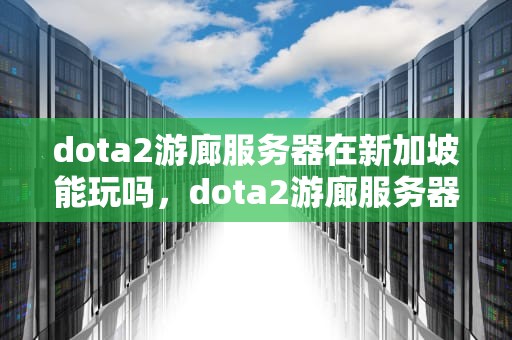 dota2游廊服务器在新加坡能玩吗，dota2游廊服务器在新加坡能玩吗